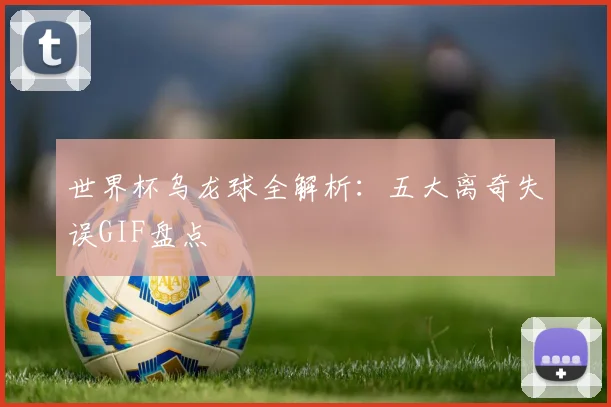 世界杯乌龙球全解析：五大离奇失误GIF盘点