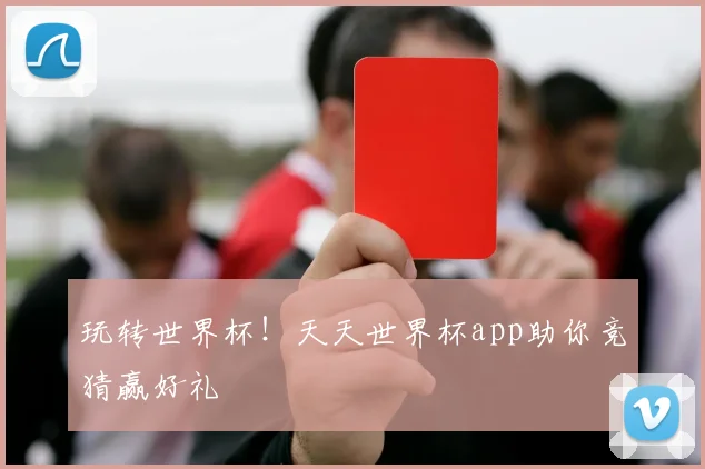 玩转世界杯！天天世界杯app助你竞猜赢好礼