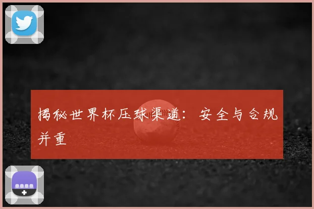 揭秘世界杯压球渠道:安全与合规并重
