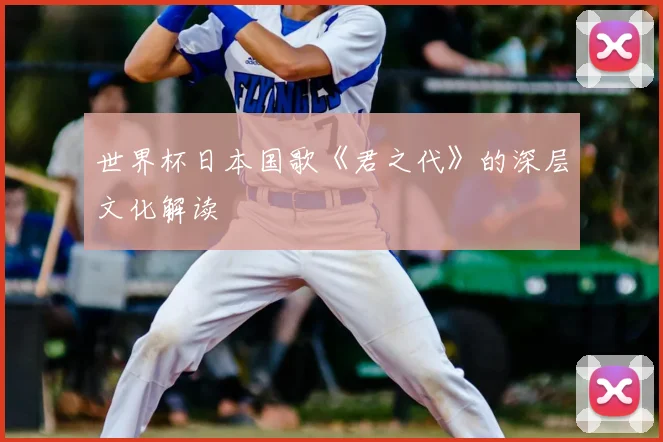 世界杯日本国歌《君之代》的深层文化解读