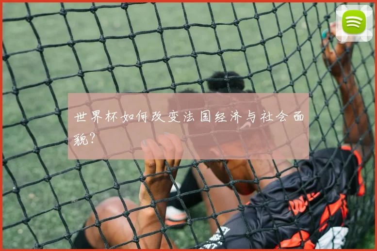 世界杯如何改变法国经济与社会面貌?