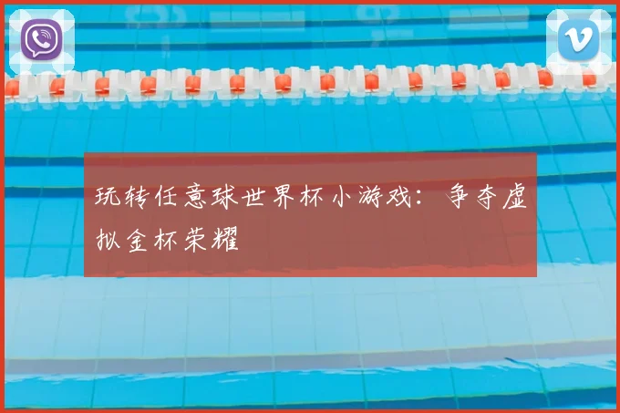 玩转任意球世界杯小游戏：争夺虚拟金杯荣耀