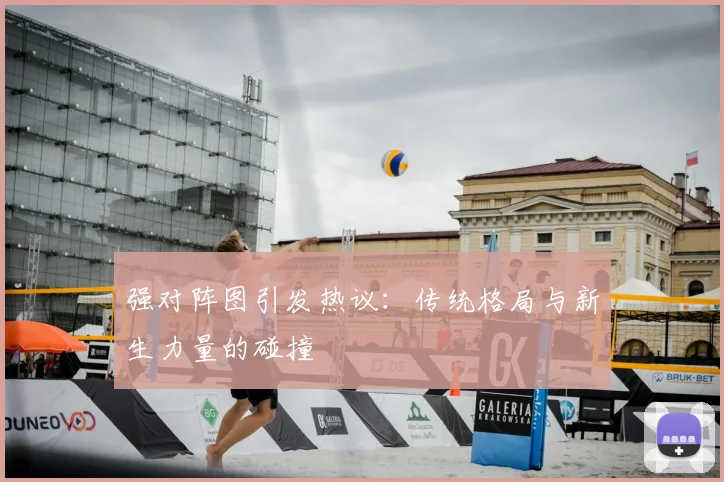 强对阵图引发热议：传统格局与新生力量的碰撞