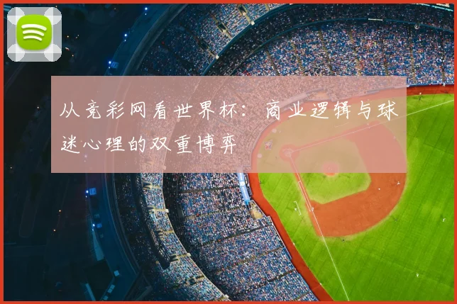 从竞彩网看世界杯：商业逻辑与球迷心理的双重博弈