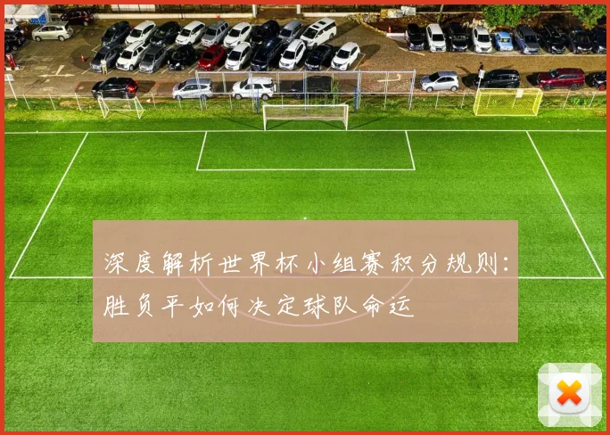 深度解析世界杯小组赛积分规则:胜负平如何决定球队命运