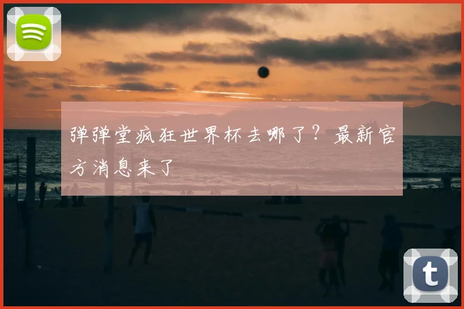 弹弹堂疯狂世界杯去哪了？最新官方消息来了
