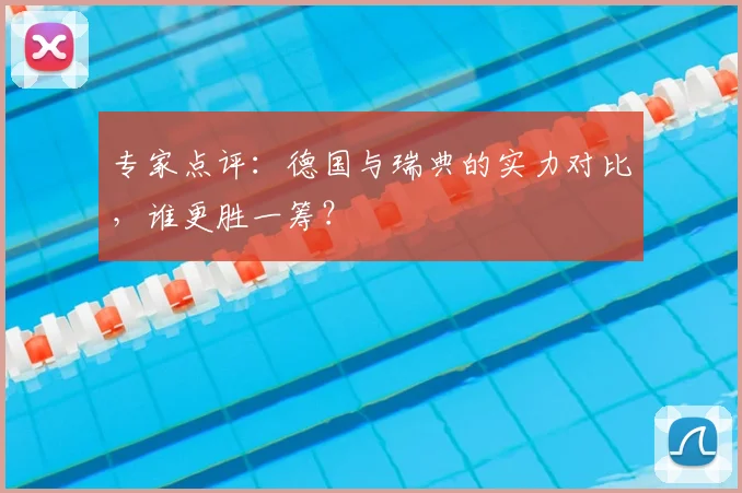 专家点评：德国与瑞典的实力对比，谁更胜一筹？