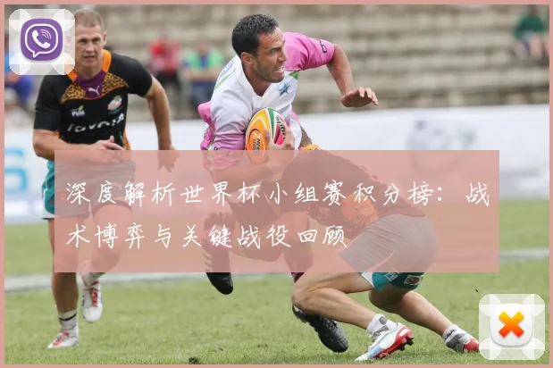深度解析世界杯小组赛积分榜:战术博弈与关键战役回顾