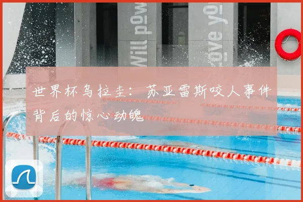 世界杯乌拉圭：苏亚雷斯咬人事件背后的惊心动魄