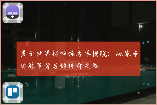 男子世界杯四强名单揭晓:独家专访冠军背后的传奇之路