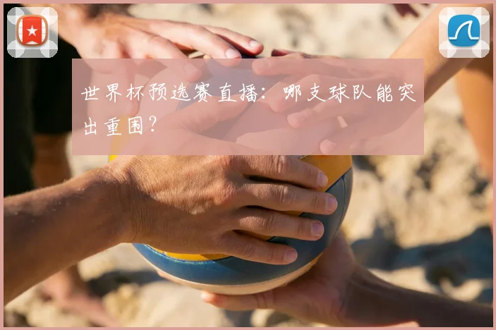 世界杯预选赛直播：哪支球队能突出重围？