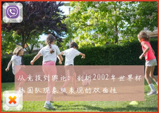 从竞技到舆论：剖析2002年世界杯韩国队现象级表现的双面性