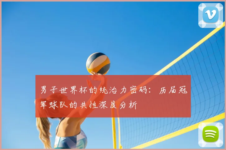 男子世界杯的统治力密码:历届冠军球队的共性深度分析