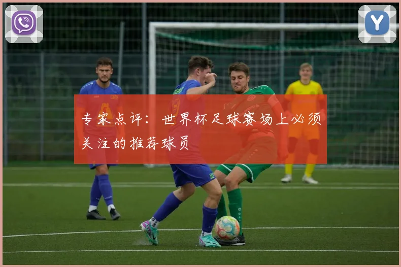 专家点评：世界杯足球赛场上必须关注的推荐球员