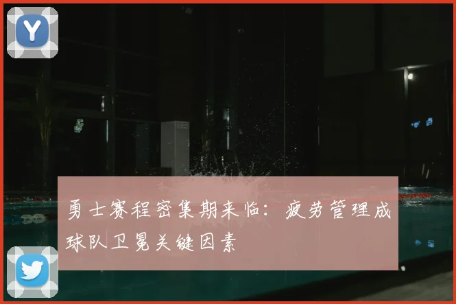 勇士赛程密集期来临：疲劳管理成球队卫冕关键因素