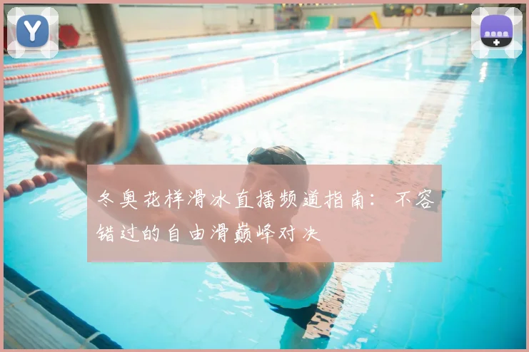 冬奥花样滑冰直播频道指南：不容错过的自由滑巅峰对决