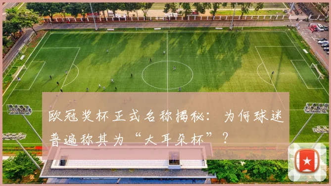 欧冠奖杯正式名称揭秘：为何球迷普遍称其为“大耳朵杯”？