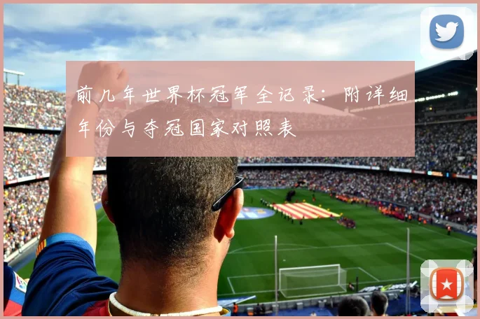 前几年世界杯冠军全记录：附详细年份与夺冠国家对照表