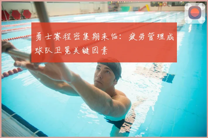 勇士赛程密集期来临：疲劳管理成球队卫冕关键因素