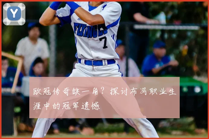 欧冠传奇缺一角？探讨布冯职业生涯中的冠军遗憾